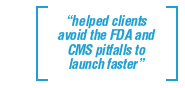 helped clients avoid the FDA and CMS pitfalls to launch faster