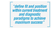 define fit and position within current treatment and diagnostic paradigms to achieve maximum sucess